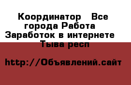 ONLINE Координатор - Все города Работа » Заработок в интернете   . Тыва респ.